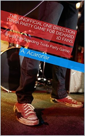 [206b0] @Read^ !Online% The Unofficial One Direction Trivia Party Game for Diehard 1D Fans: A Last Fan Standing Trivia Party Game (Last Fan Standing Trivia Party Games) - A. Acaronar *ePub%