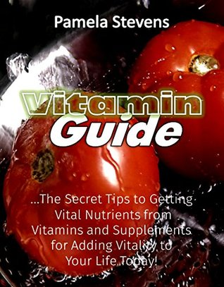 24eca] %D.o.w.n.l.o.a.d@ Vitamin Guide: The Secret Tips to Getting Vital Nutrients from Vitamins and Supplements for Adding Vitality to Your Life Today! - Pamela Stevens ^P.D.F*