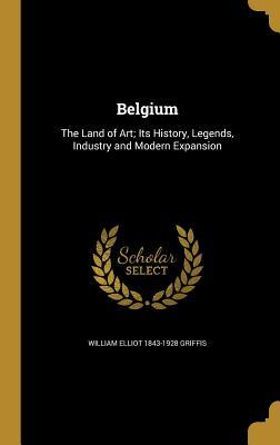 [f03fa] ^Read! Belgium: The Land of Art; Its History, Legends, Industry and Modern Expansion - William Elliot Griffis #P.D.F@
