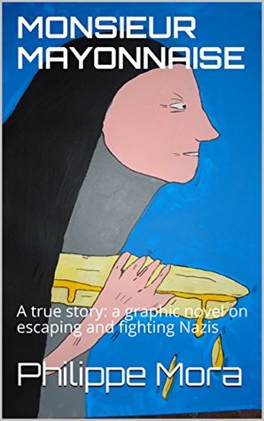 [72405] !Read~ MONSIEUR MAYONNAISE : A true story: a graphic novel on escaping and fighting Nazis - Philippe Mora ^P.D.F!