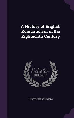 46c9d] #D.o.w.n.l.o.a.d* A History of English Romanticism in the Eighteenth Century - Henry Augustin Beers ^P.D.F#
