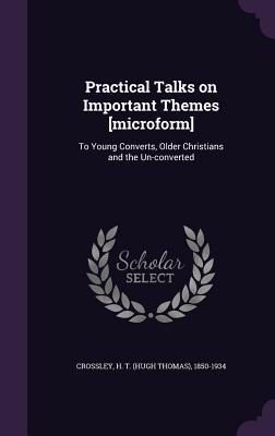 f4ffa] %D.o.w.n.l.o.a.d% Practical Talks on Important Themes [Microform]: To Young Converts, Older Christians and the Un-Converted - H.T. Crossley #ePub!