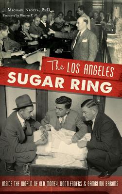 [58dd0] @R.e.a.d* @O.n.l.i.n.e! The Los Angeles Sugar Ring: Inside the World of Old Money, Bootleggers & Gambling Barons - J. Michael Niotta %ePub^