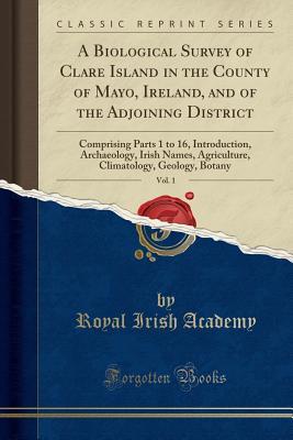 [0604e] #Download^ A Biological Survey of Clare Island in the County of Mayo, Ireland, and of the Adjoining District, Vol. 1: Comprising Parts 1 to 16, Introduction, Archaeology, Irish Names, Agriculture, Climatology, Geology, Botany (Classic Reprint) - Royal Irish Academy %PDF!