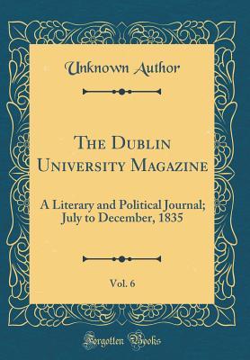 [e62c8] *R.e.a.d* The Dublin University Magazine, Vol. 6: A Literary and Political Journal; July to December, 1835 (Classic Reprint) - Unknown #PDF#