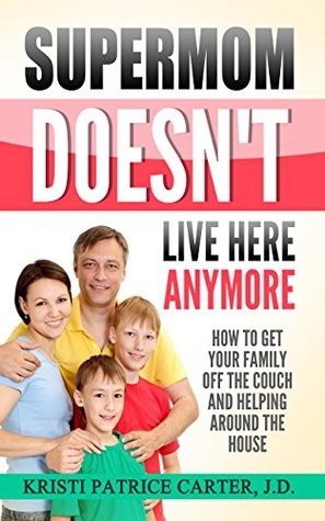 [e373c] ^Download^ Supermom Doesn't Live Here Anymore: How to Get Your Family Off the Couch and Helping Around the House - Kristi Patrice Carter !PDF%