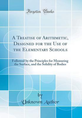 [0487e] *Read^ A Treatise of Arithmetic, Designed for the Use of the Elementary Schools: Followed by the Principles for Measuring the Surface, and the Solidity of the Bodies (Classic Reprint) - Unknown %PDF*