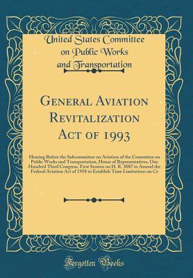 [38ca8] #R.e.a.d@ General Aviation Revitalization Act of 1993: Hearing Before the Subcommittee on Aviation of the Committee on Public Works and Transportation, House of Representatives, One Hundred Third Congress, First Session on H. R. 3087 to Amend the Federal Aviation a - United States Committee Transportation %e.P.u.b@