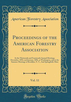 [15a1a] !F.u.l.l.~ %D.o.w.n.l.o.a.d# Proceedings of the American Forestry Association, Vol. 11: At the Thirteenth and Fourteenth Annual Meetings, December, 1894, and January, 1896, at Washington, and at the Summer Meetings at Brooklyn, N. Y., and Springfield, Mass (Classic Reprint) - American Forestry Association !P.D.F^