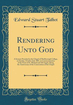 [d02d0] #Read% Rendering Unto God: A Sermon Preached in the Chapel of Marlborough College, on Sunday, October 2nd, 1881, in Commemoration of the Feast of St. Michael and All Angels, Being the Anniversary of the Consecration of the Chapel (Classic Reprint) - Edward Stuart Talbot ^PDF@