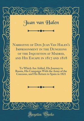 [2d90b] %Read! Narrative of Don Juan Van Halen's Imprisonment in the Dungeons of the Inquistion at Madrid, and His Escape in 1817 and 1818: To Which Are Added, His Journey to Russia, His Campaign with the Army of the Caucasus, and His Return to Spain in 1821 - Juan Van Halen @P.D.F@