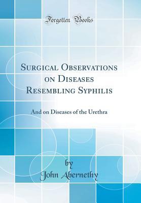 [18d2f] @Download@ Surgical Observations on Diseases Resembling Syphilis: And on Diseases of the Urethra (Classic Reprint) - John Abernethy *P.D.F#
