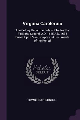 [20439] *R.e.a.d! !O.n.l.i.n.e^ Virginia Carolorum: The Colony Under the Rule of Charles the First and Second, A.D. 1625-A.D. 1685 Based Upon Manuscripts and Documents of the Period - Edward D. Neill ~P.D.F^