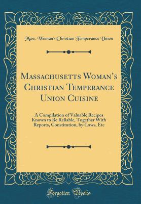 [ac0c6] !Download% Massachusetts Woman's Christian Temperance Union Cuisine: A Compilation of Valuable Recipes Known to Be Reliable, Together with Reports, Constitution, By-Laws, Etc (Classic Reprint) - Mass Woman Union ~ePub#