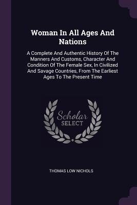 [ad110] ^R.e.a.d* Woman in All Ages and Nations: A Complete and Authentic History of the Manners and Customs, Character and Condition of the Female Sex, in Civilized and Savage Countries, from the Earliest Ages to the Present Time - Thomas Low Nichols %PDF^