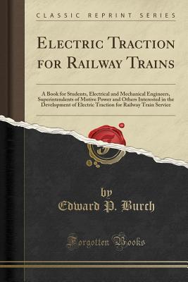 [da867] %Full* ^Download~ Electric Traction for Railway Trains: A Book for Students, Electrical and Mechanical Engineers, Superintendents of Motive Power and Others Interested in the Development of Electric Traction for Railway Train Service (Classic Reprint) - Edward P Burch %e.P.u.b^