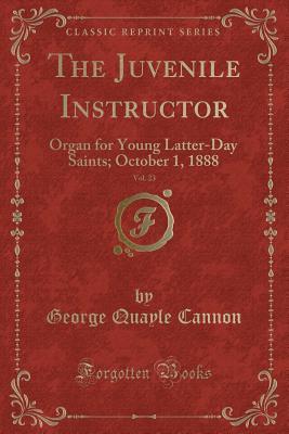 [9e109] ^Read% #Online^ The Juvenile Instructor, Vol. 23: Organ for Young Latter-Day Saints; October 1, 1888 (Classic Reprint) - George Q. Cannon #e.P.u.b@