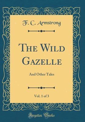 [ed35b] !R.e.a.d^ The Wild Gazelle, Vol. 1 of 3: And Other Tales (Classic Reprint) - Francis Claudius Armstrong ~ePub%