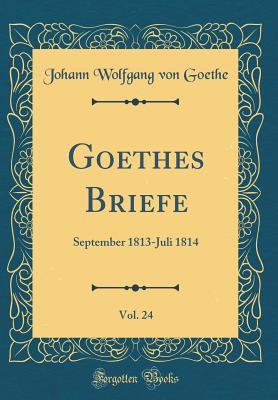 [46e70] #R.e.a.d@ !O.n.l.i.n.e! Goethes Briefe, Vol. 24: September 1813-Juli 1814 (Classic Reprint) - Johann Wolfgang von Goethe @PDF!