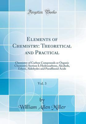 [323fc] ^Read* #Online% Elements of Chemistry: Theoretical and Practical, Vol. 3: Chemistry of Carbon Compounds or Organic Chemistry; Section I. Hydrocarbons, Alcohols, Ethers, Aldehydes and Paraffinoid Acids (Classic Reprint) - William Allen Miller ~P.D.F*