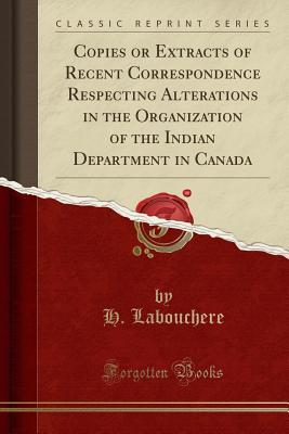 [3e56c] %Download~ Copies or Extracts of Recent Correspondence Respecting Alterations in the Organization of the Indian Department in Canada (Classic Reprint) - H Labouchere @P.D.F!