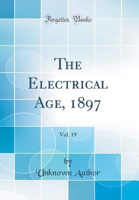 [07720] #F.u.l.l.^ @D.o.w.n.l.o.a.d! The Electrical Age, 1897, Vol. 19 (Classic Reprint) - Unknown #ePub^
