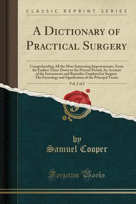 [1fd70] #R.e.a.d% A Dictionary of Practical Surgery, Vol. 2 of 2: Comprehending All the Most Interesting Improvements, from the Earliest Times Down to the Present Period; An Account of the Instruments and Remedies Employed in Surgery; The Etymology and Signification of the - Samuel Cooper @ePub*
