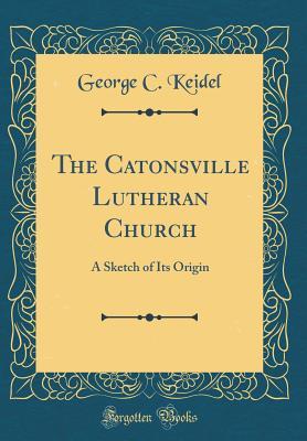 [3dc59] @Download^ The Catonsville Lutheran Church: A Sketch of Its Origin (Classic Reprint) - George C. Keidel #PDF@