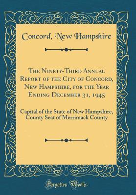 [c2c46] ^R.e.a.d^ The Ninety-Third Annual Report of the City of Concord, New Hampshire, for the Year Ending December 31, 1945: Capital of the State of New Hampshire, County Seat of Merrimack County (Classic Reprint) - Concord New Hampshire %e.P.u.b#
