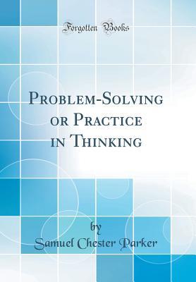 [6651c] *Full^ !Download^ Problem-Solving or Practice in Thinking (Classic Reprint) - Samuel Chester Parker %e.P.u.b!