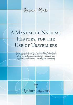 [443ee] ~R.e.a.d! !O.n.l.i.n.e# A Manual of Natural History, for the Use of Travellers: Being a Description of the Families of the Animal and Vegetable Kingdoms; With Remarks on the Practical Study of Geology and Meteorology; To Which Are Appended Directions for Collecting and Preservin - Arthur Adams *PDF*
