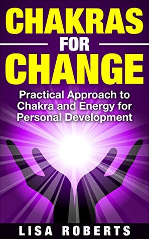 [c7c24] #Read% CHAKRAS FOR CHANGE: Practical Approach to Chakra and Energy for Personal Development (auras and energy, chakras for beginners, positive energy, radiation, will powe) - Lisa Roberts !ePub@