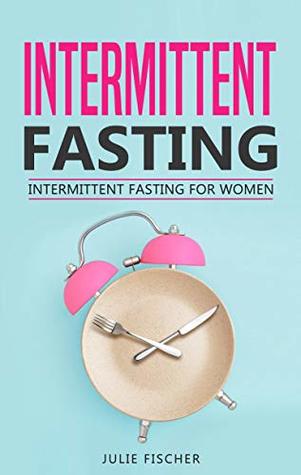 [86d03] !F.u.l.l.* %D.o.w.n.l.o.a.d~ Intermittent Fasting: Intermittent Fasting for Women: The Complete Guide to Fasting: The Ultimate Guide to Lose Weight Fast for Women (Intermittent Fasting Books Book 1) - Julie Fischer %P.D.F^