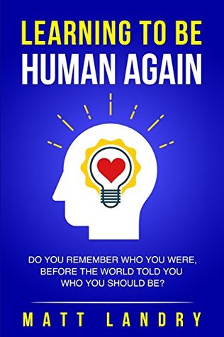 [a9ac0] @F.u.l.l.! !D.o.w.n.l.o.a.d~ Learning to Be Human Again: Do You Remember Who You Were, Before the World Told You Who You Should Be? - Matt Landry ~e.P.u.b@