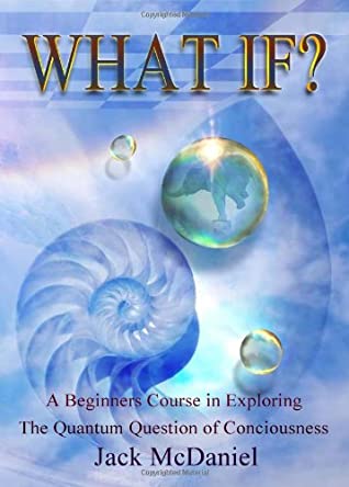 [22a95] ~Full% *Download% What If? A Beginners Course In Exploring The Quantum Question Of Consciousness - Jack McDaniel ^e.P.u.b^