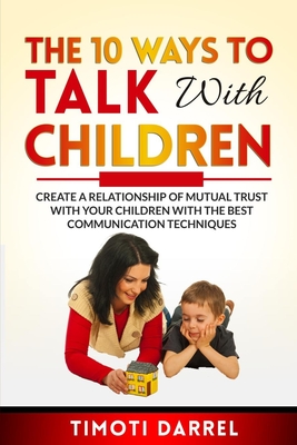 [08da3] *F.u.l.l.~ #D.o.w.n.l.o.a.d# The 10 Ways to Talk With Children: Create a Relationship of Mutual Trust With Your Children With The Best Communications Techniques - Timoti Darrel !P.D.F#